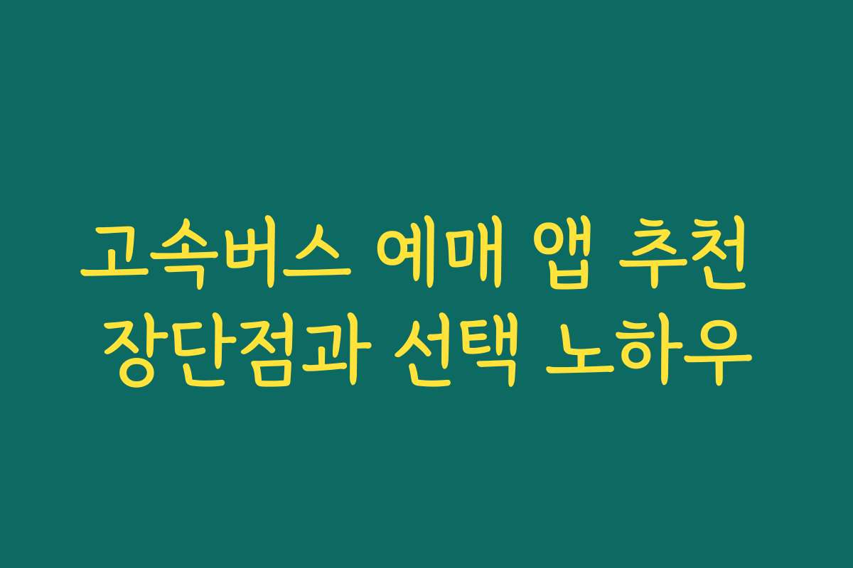 고속버스 예매 앱 추천 장단점과 선택 노하우