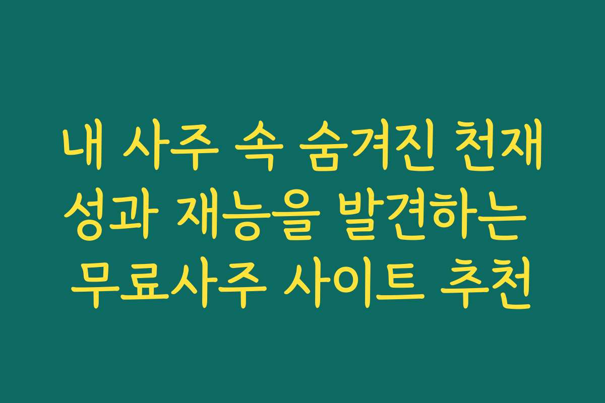 내 사주 속 숨겨진 천재성과 재능을 발견하는 무료사주 사이트 추천 내 사주 속 숨겨진 천재성과 재능을 발견하는 무료사주 사이트 추천