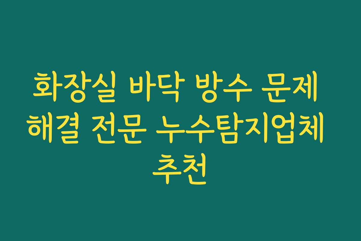화장실 바닥 방수 문제 해결 전문 누수탐지업체 추천