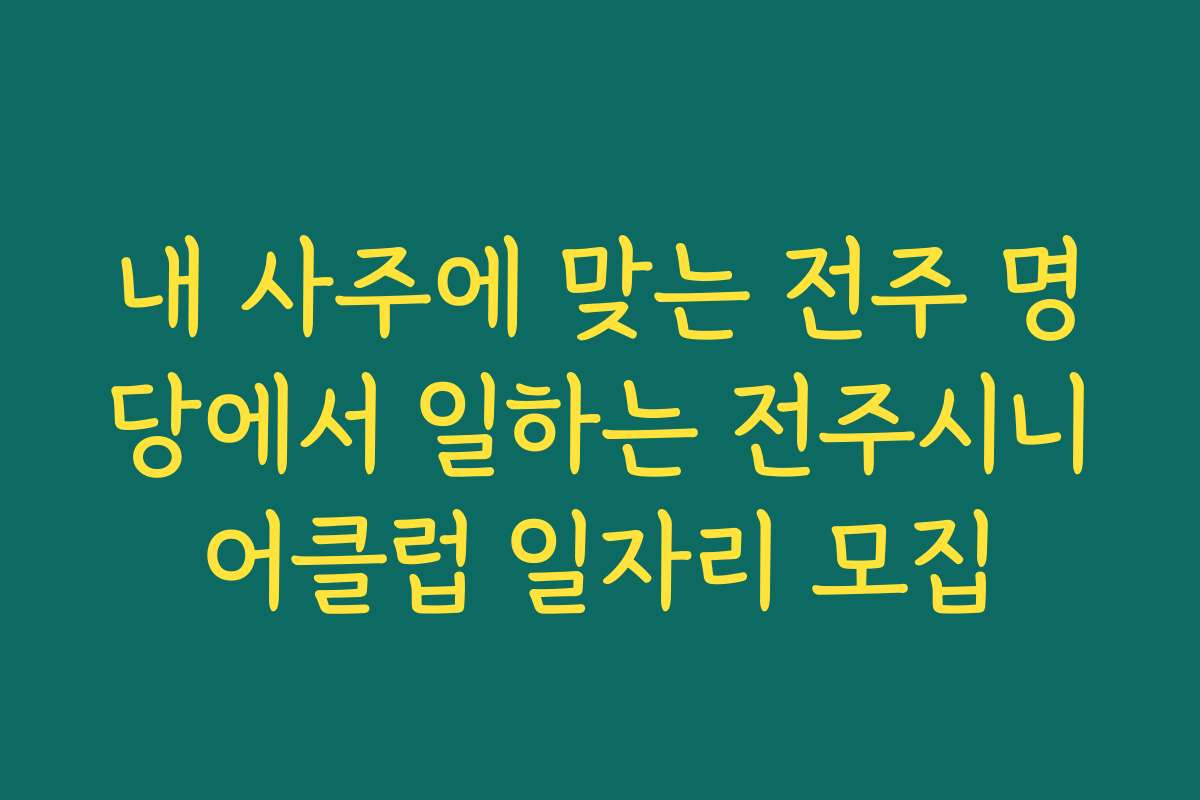 내 사주에 맞는 전주 명당에서 일하는 전주시니어클럽 일자리 모집 내 사주에 맞는 전주 명당에서 일하는 전주시니어클럽 일자리 모집