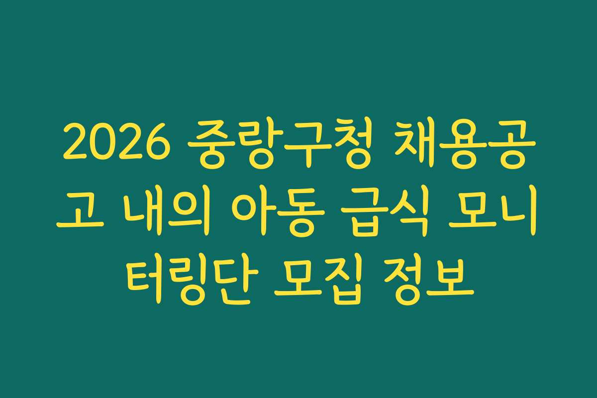 2026 중랑구청 채용공고 내의 아동 급식 모니터링단 모집 정보