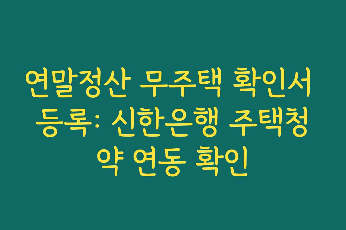 연말정산 무주택 확인서 등록: 신한은행 주택청약 연동 확인