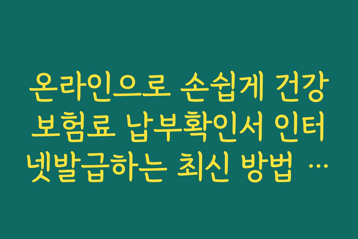 온라인으로 손쉽게 건강보험료 납부확인서 인터넷발급하는 최신 방법 공개 온라인으로 손쉽게 건강보험료 납부확인서 인터넷발급하는 최신 방법 공개