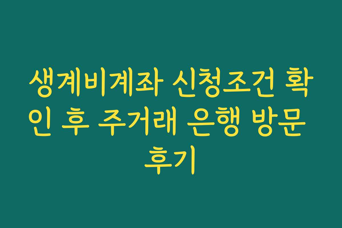 생계비계좌 신청조건 확인 후 주거래 은행 방문 후기 생계비계좌 신청조건 확인 후 주거래 은행 방문 후기