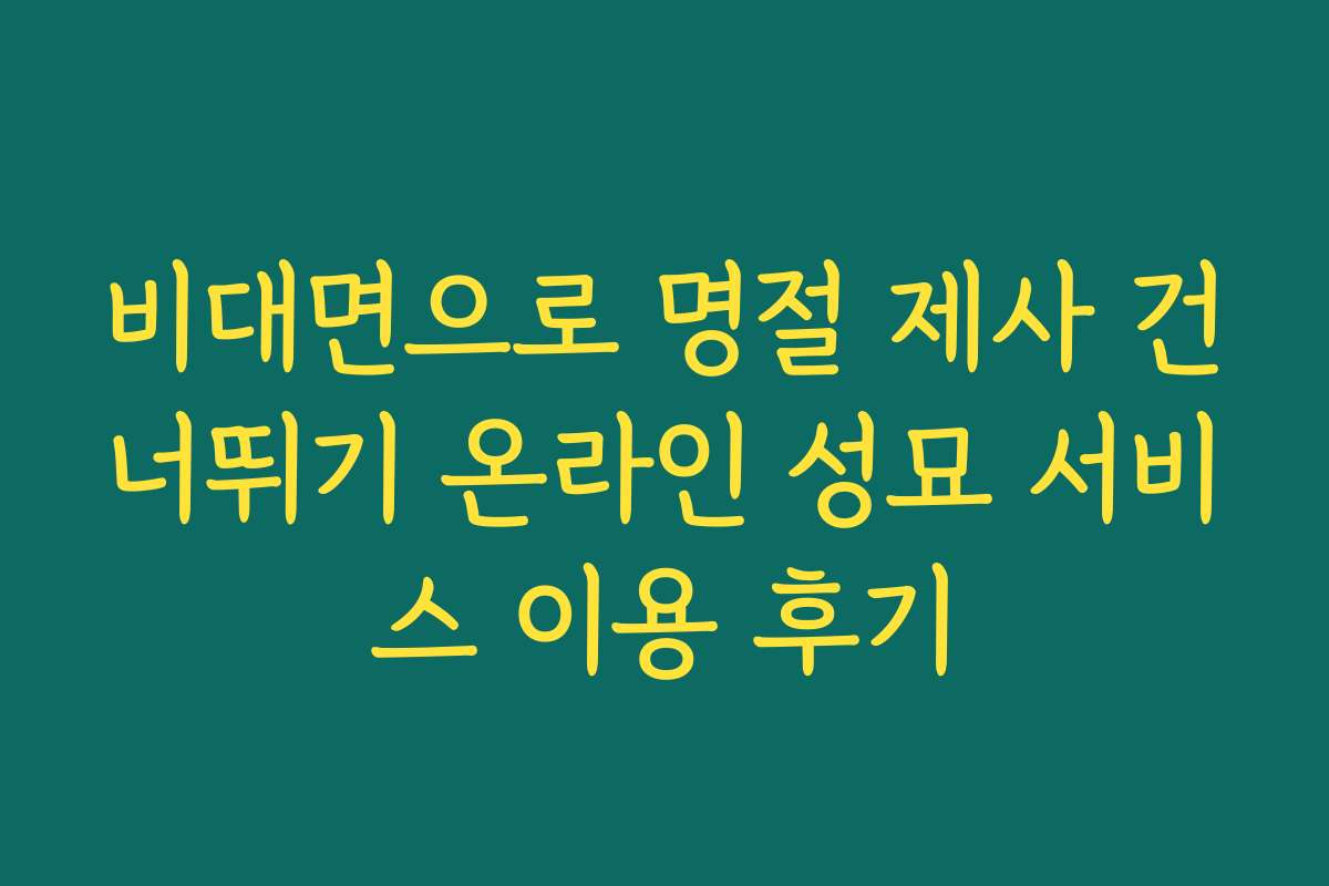 비대면으로 명절 제사 건너뛰기 온라인 성묘 서비스 이용 후기