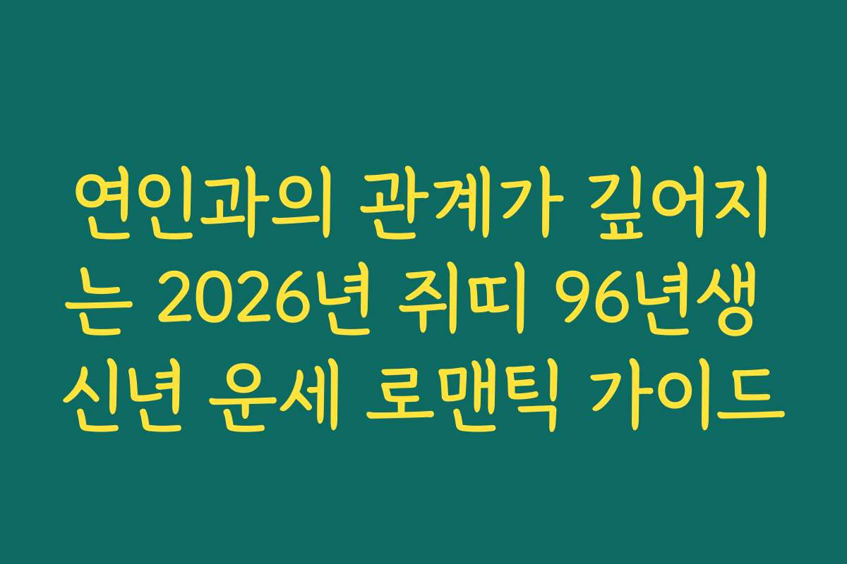 연인과의 관계가 깊어지는 2026년 쥐띠 96년생 신년 운세 로맨틱 가이드