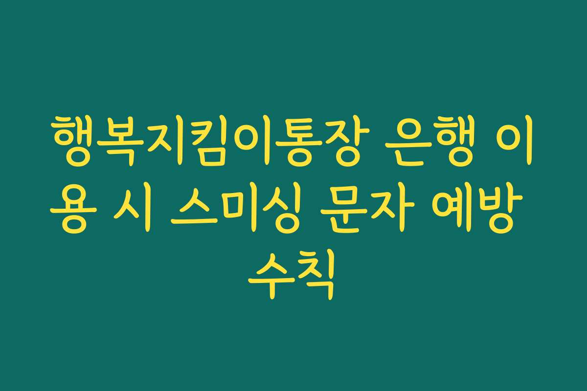 행복지킴이통장 은행 이용 시 스미싱 문자 예방 수칙
