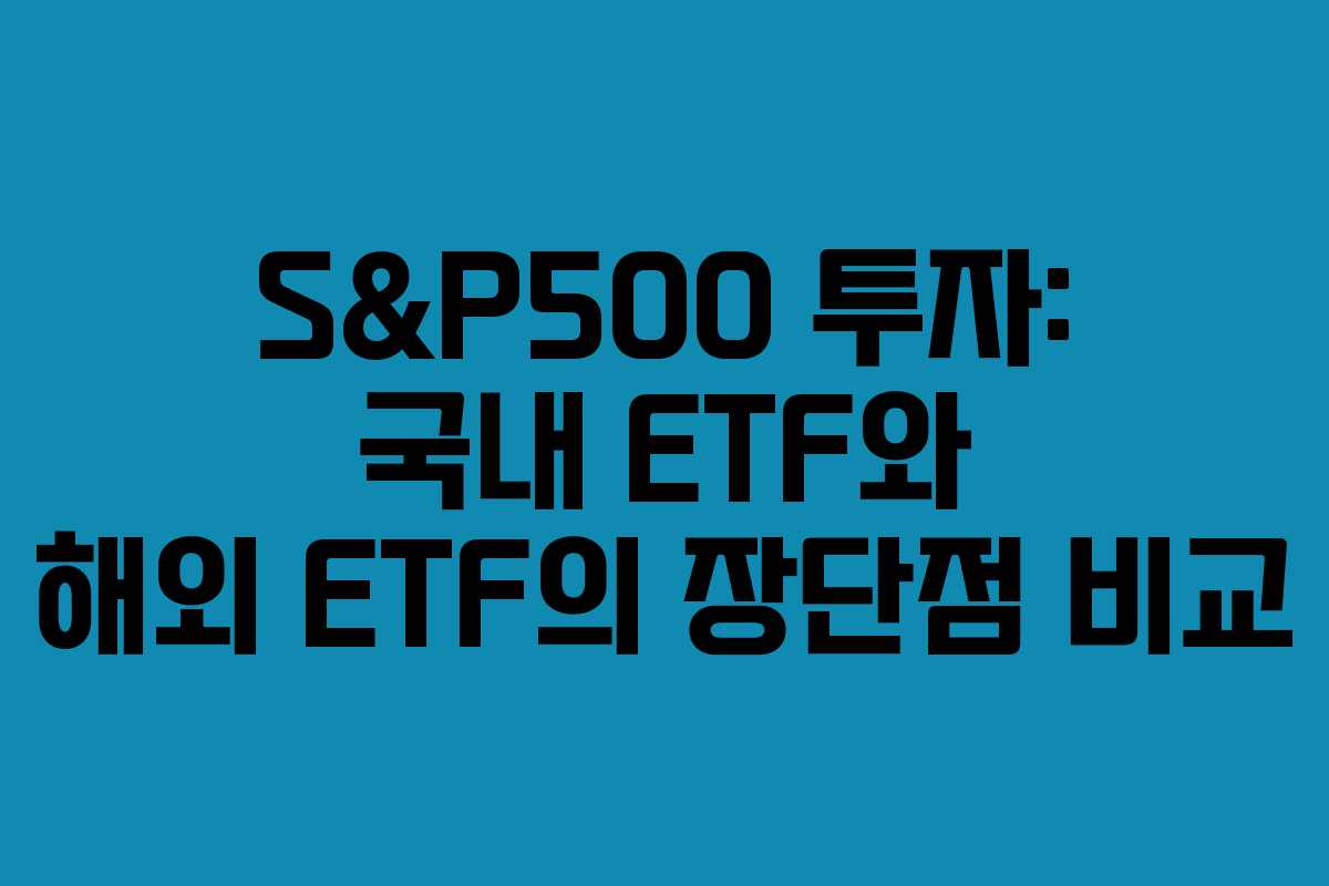 S&P500 투자: 국내 ETF와 해외 ETF의 장단점 비교