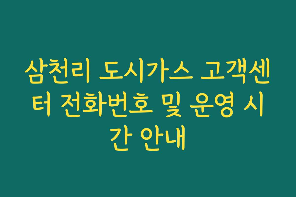 삼천리 도시가스 고객센터 전화번호 및 운영 시간 안내