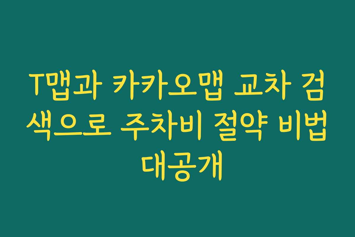 T맵과 카카오맵 교차 검색으로 주차비 절약 비법 대공개 T맵과 카카오맵 교차 검색으로 주차비 절약 비법 대공개