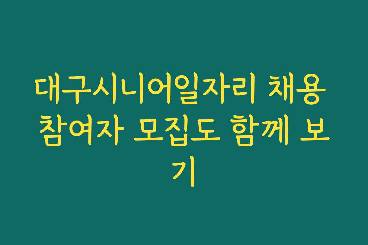 대구시니어일자리 채용 참여자 모집도 함께 보기