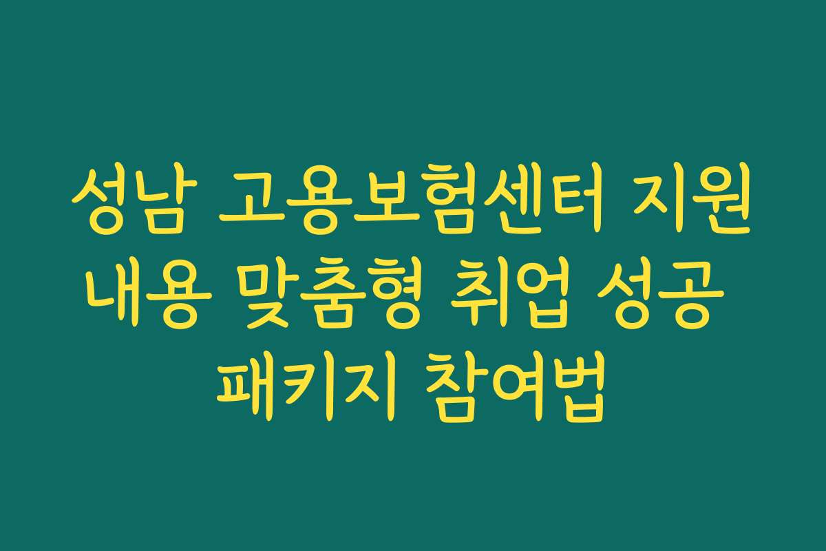 성남 고용보험센터 지원내용 맞춤형 취업 성공 패키지 참여법