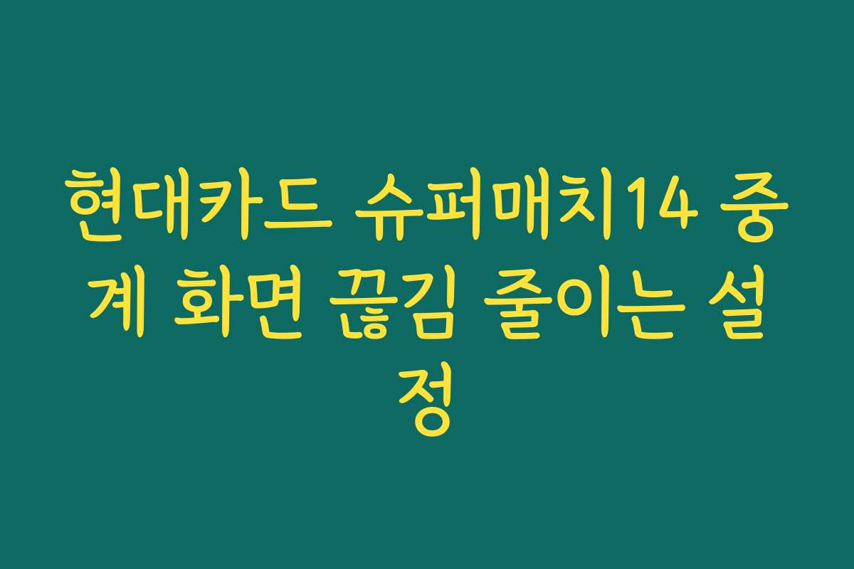 현대카드 슈퍼매치14 중계 화면 끊김 줄이는 설정