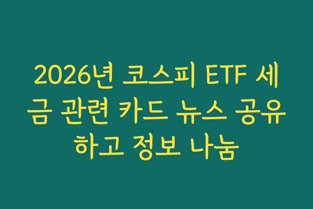 2026년 코스피 ETF 세금 관련 카드 뉴스 공유하고 정보 나눔