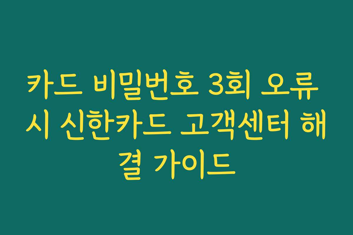 카드 비밀번호 3회 오류 시 신한카드 고객센터 해결 가이드