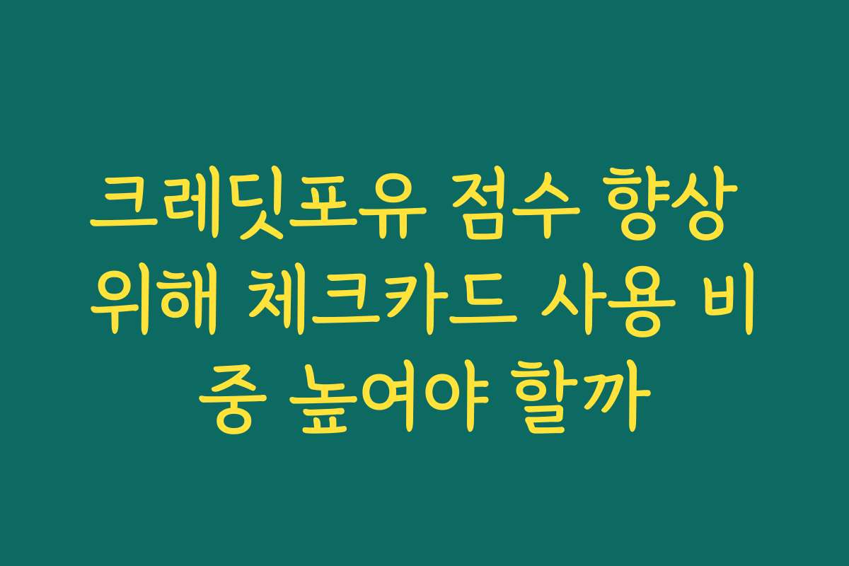 크레딧포유 점수 향상 위해 체크카드 사용 비중 높여야 할까 크레딧포유 점수 향상 위해 체크카드 사용 비중 높여야 할까