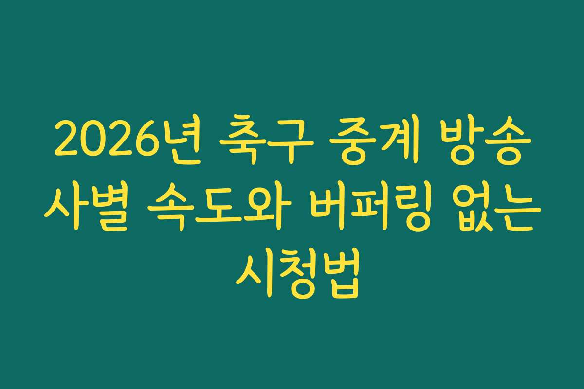 2026년 축구 중계 방송사별 속도와 버퍼링 없는 시청법 2026년 축구 중계 방송사별 속도와 버퍼링 없는 시청법