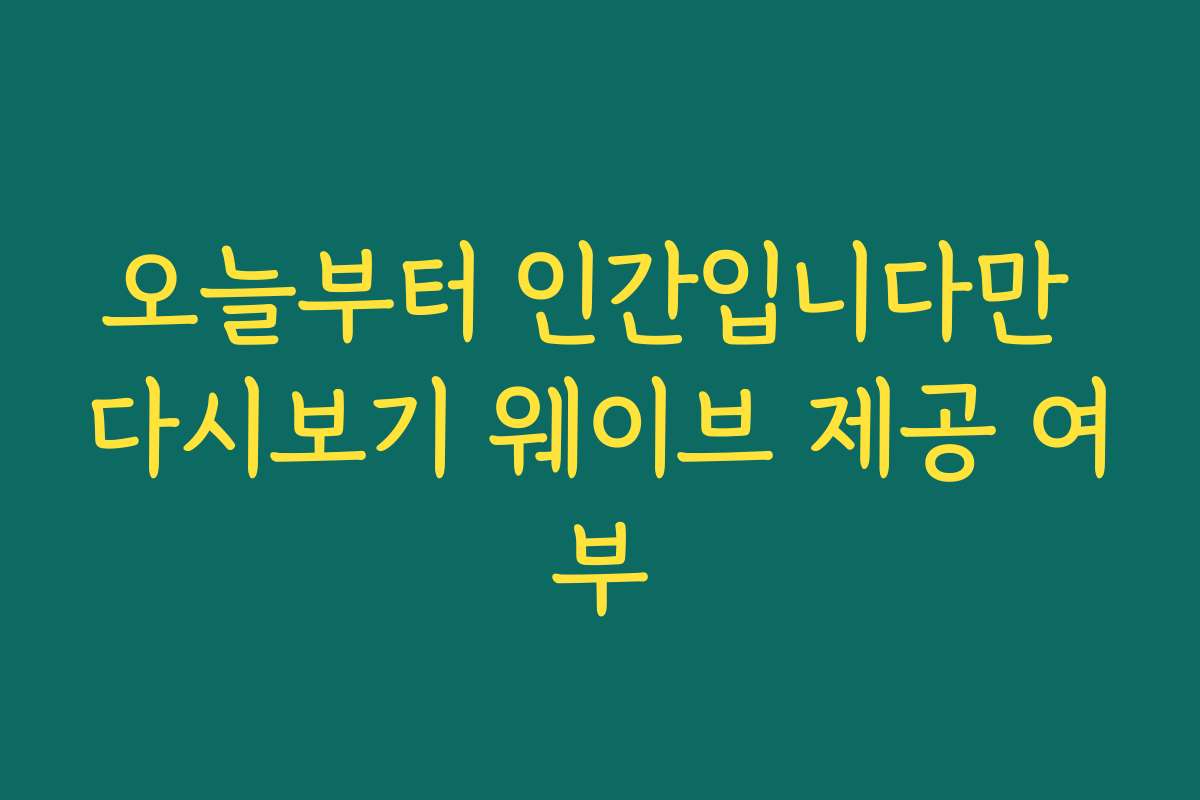 오늘부터 인간입니다만 다시보기 웨이브 제공 여부 오늘부터 인간입니다만 다시보기 웨이브 제공 여부