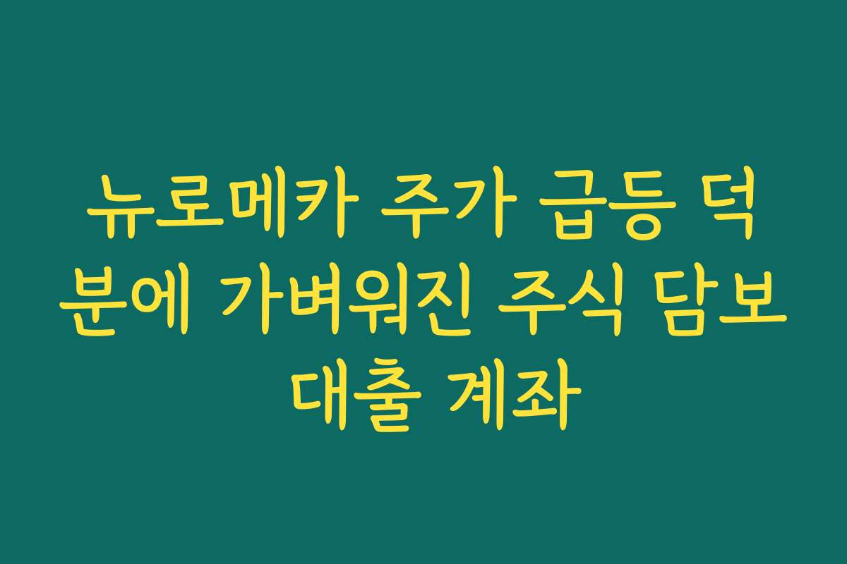 뉴로메카 주가 급등 덕분에 가벼워진 주식 담보 대출 계좌