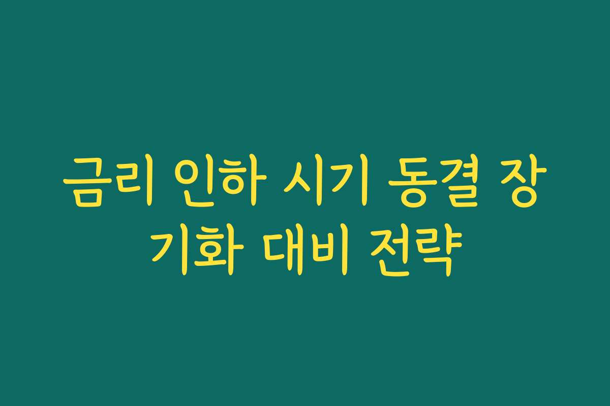 금리 인하 시기 동결 장기화 대비 전략 금리 인하 시기 동결 장기화 대비 전략