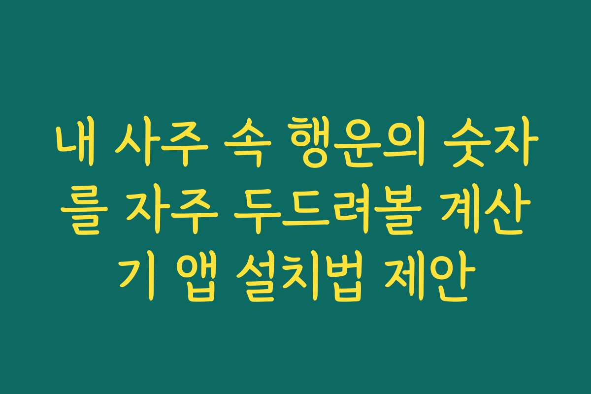 내 사주 속 행운의 숫자를 자주 두드려볼 계산기 앱 설치법 제안