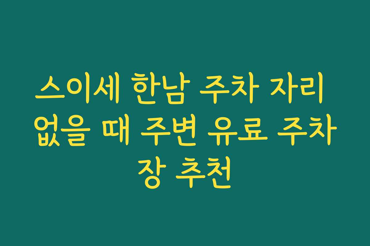 스이세 한남 주차 자리 없을 때 주변 유료 주차장 추천