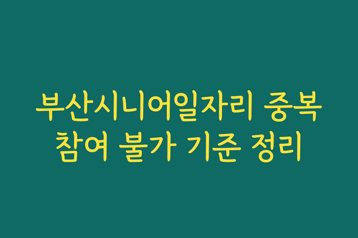 부산시니어일자리 중복참여 불가 기준 정리