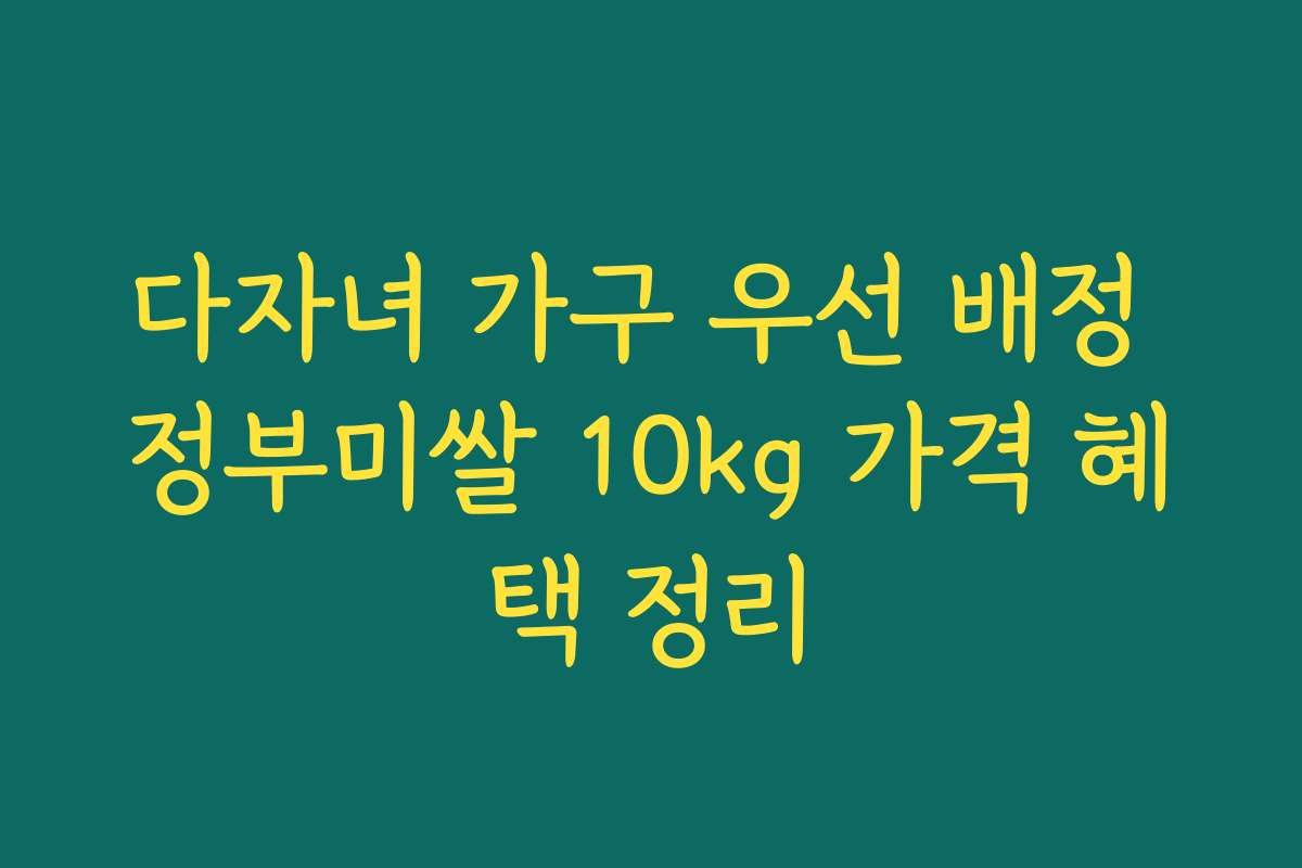 다자녀 가구 우선 배정 정부미쌀 10kg 가격 혜택 정리