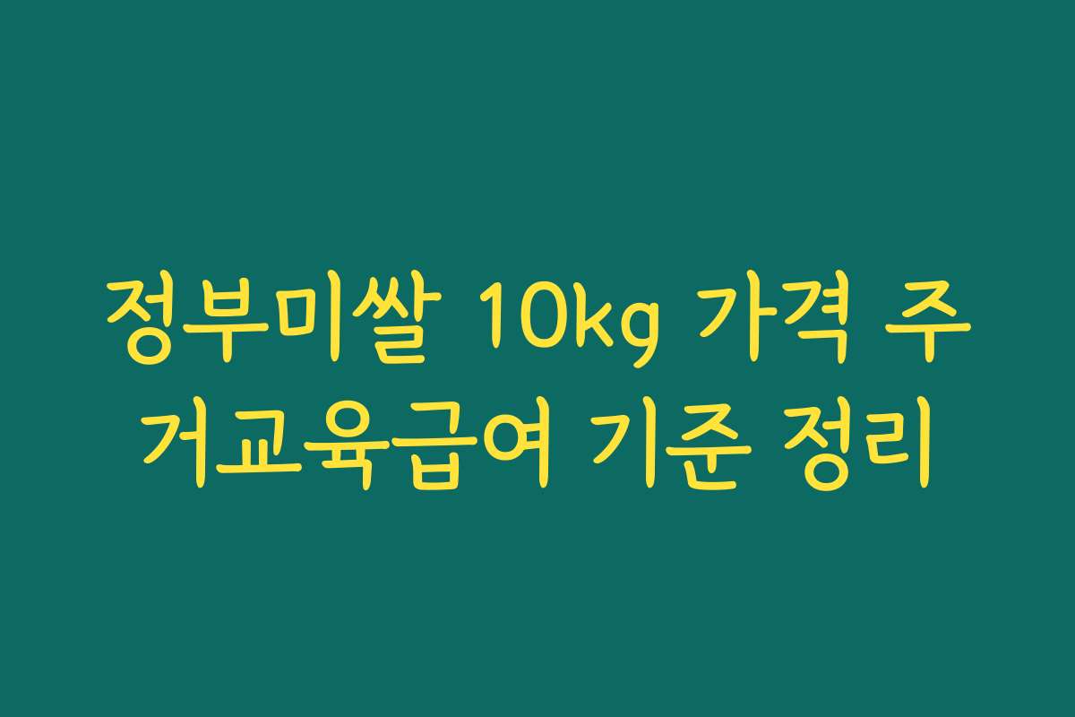 정부미쌀 10kg 가격 주거교육급여 기준 정리 정부미쌀 10kg 가격 주거교육급여 기준 정리