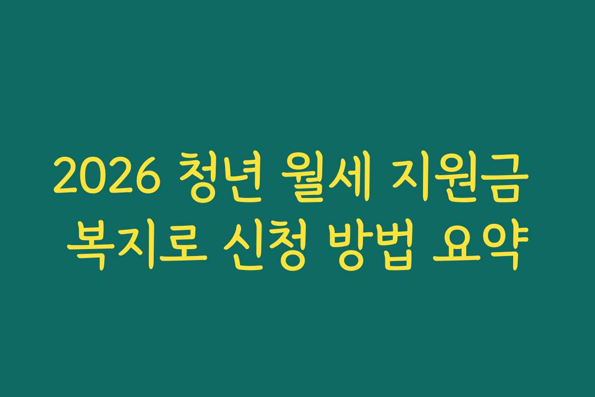 2026 청년 월세 지원금 복지로 신청 방법 요약