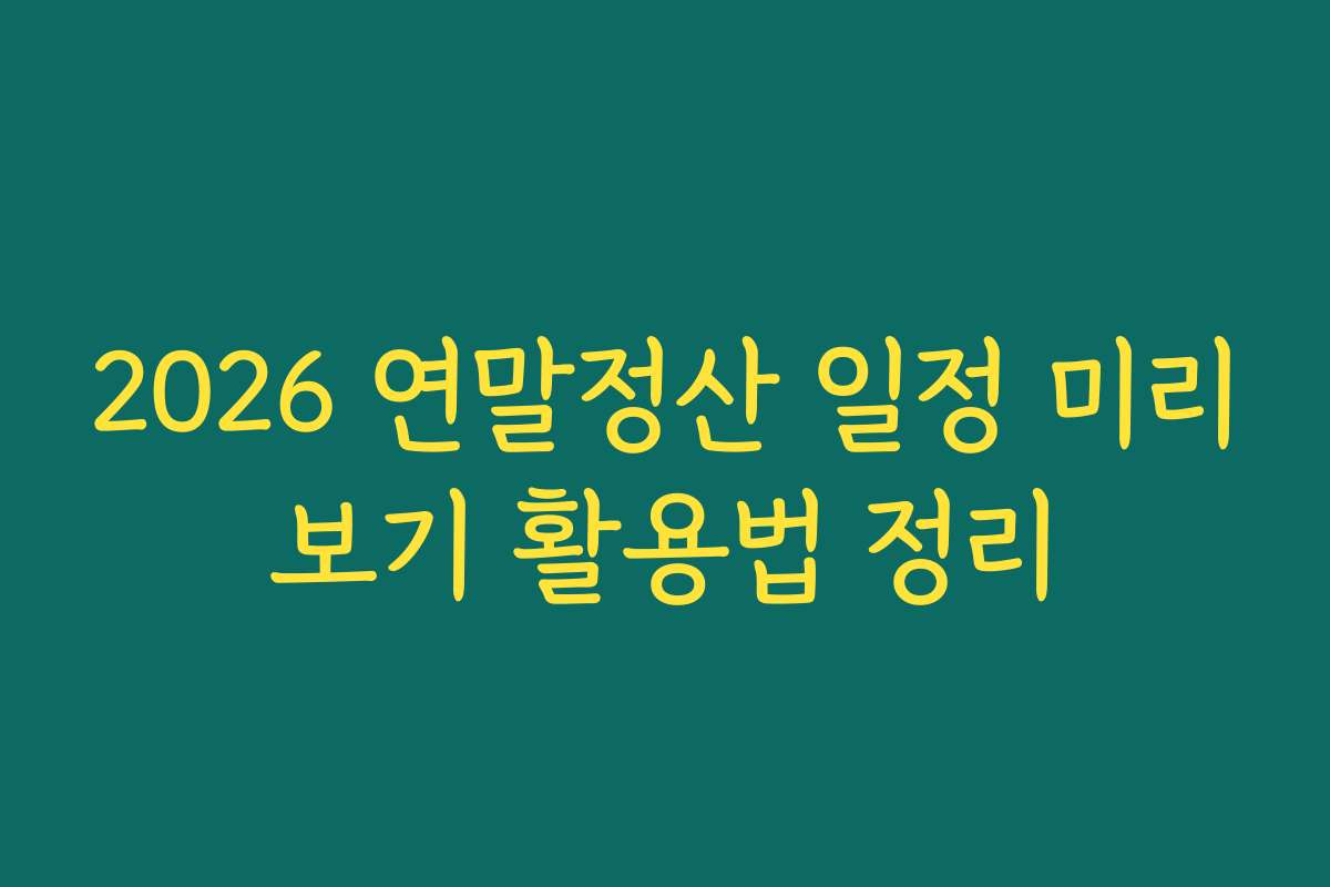 2026 연말정산 일정 미리보기 활용법 정리