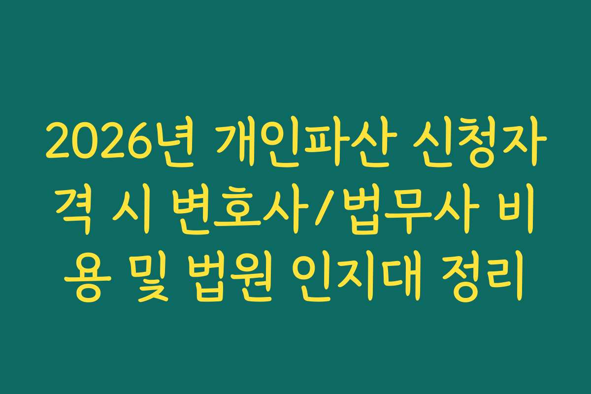 2026년 개인파산 신청자격 시 변호사/법무사 비용 및 법원 인지대 정리