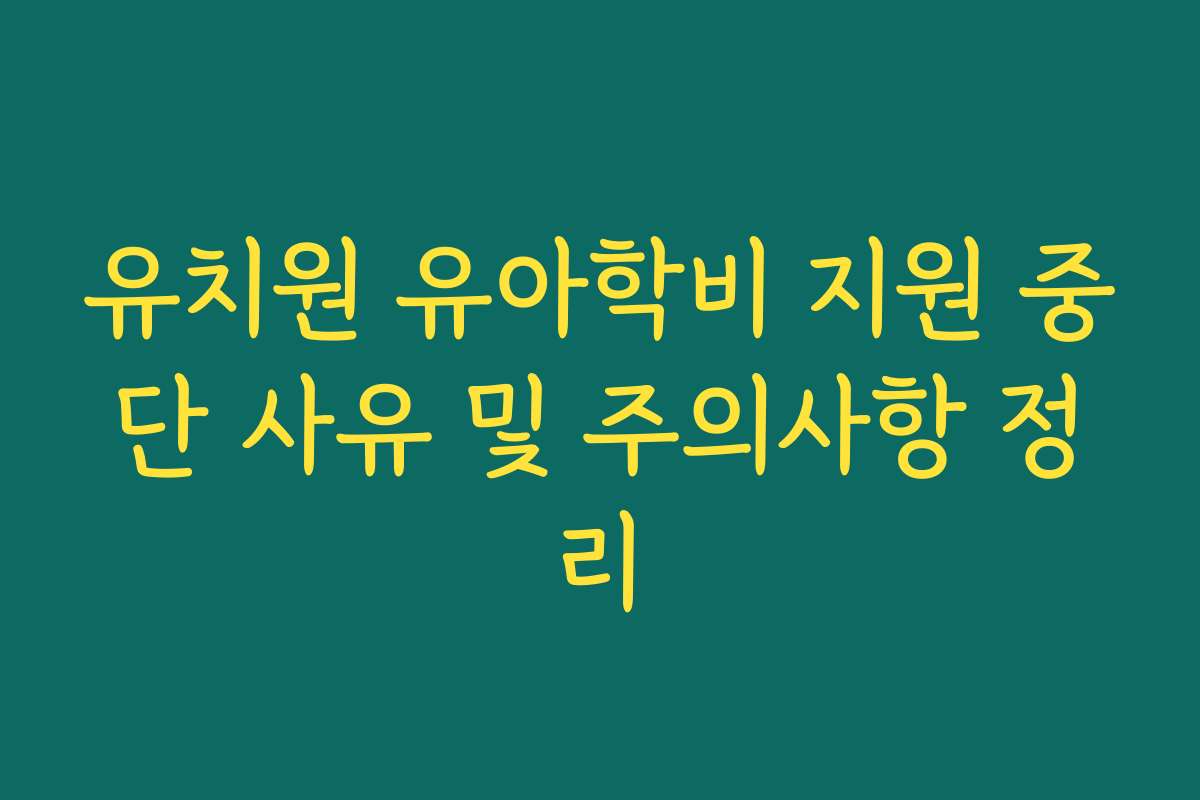 유치원 유아학비 지원 중단 사유 및 주의사항 정리