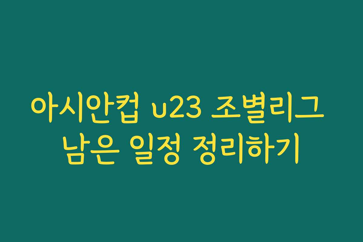 아시안컵 u23 조별리그 남은 일정 정리하기 아시안컵 u23 조별리그 남은 일정 정리하기