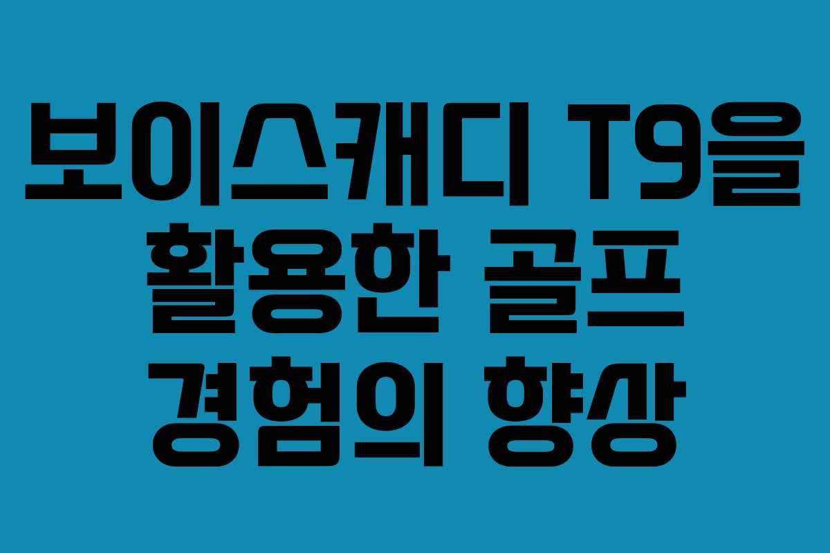 보이스캐디 T9을 활용한 골프 경험의 향상