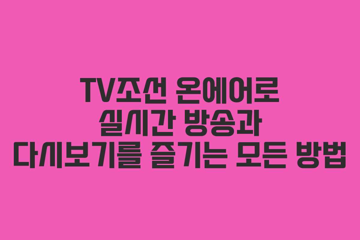 TV조선 온에어로 실시간 방송과 다시보기를 즐기는 모든 방법 TV조선 온에어로 실시간 방송과 다시보기를 즐기는 모든 방법