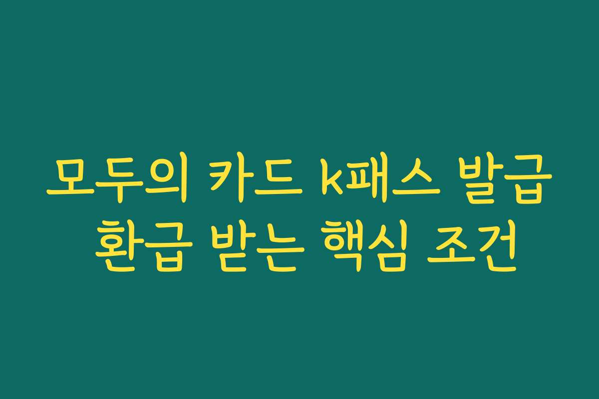 모두의 카드 k패스 발급 환급 받는 핵심 조건