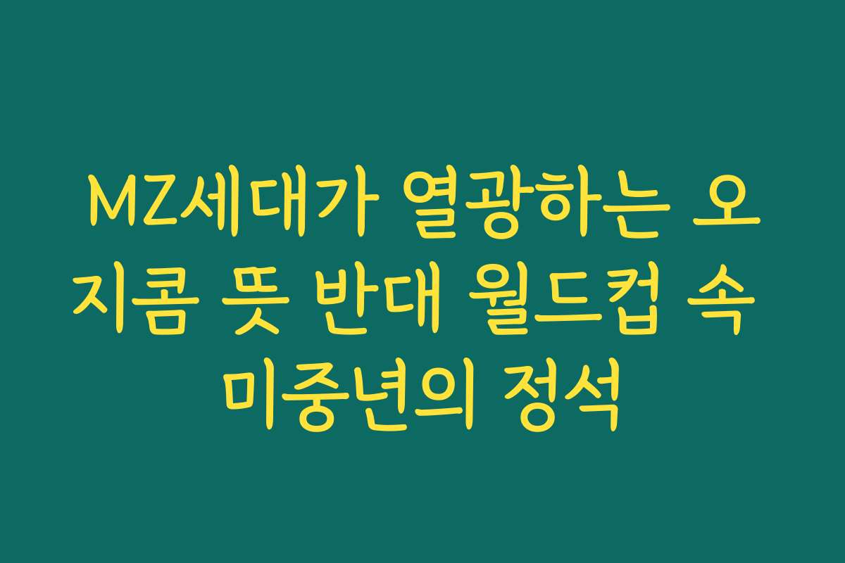 MZ세대가 열광하는 오지콤 뜻 반대 월드컵 속 미중년의 정석