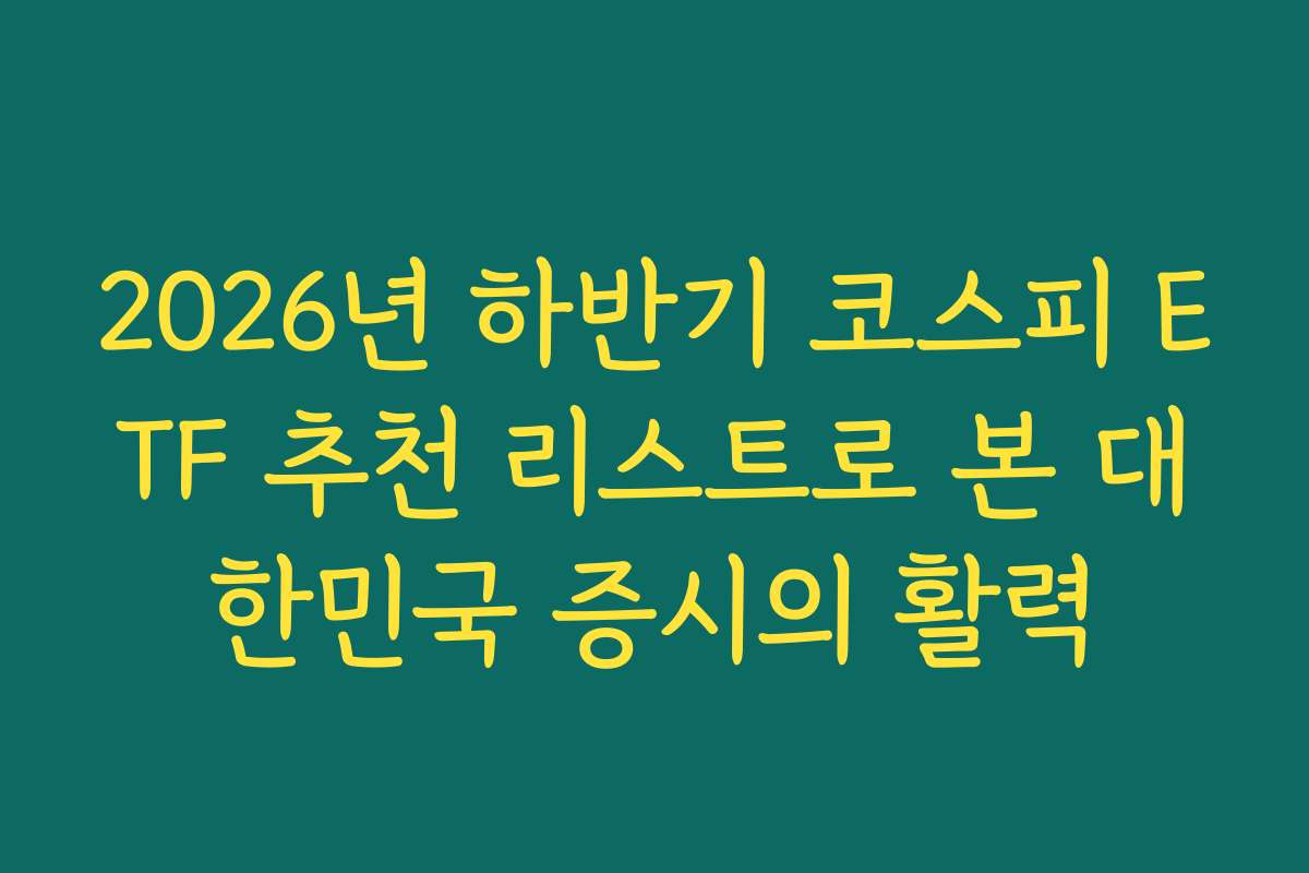 2026년 하반기 코스피 ETF 추천 리스트로 본 대한민국 증시의 활력