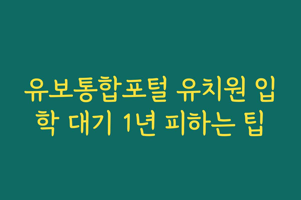 유보통합포털 유치원 입학 대기 1년 피하는 팁