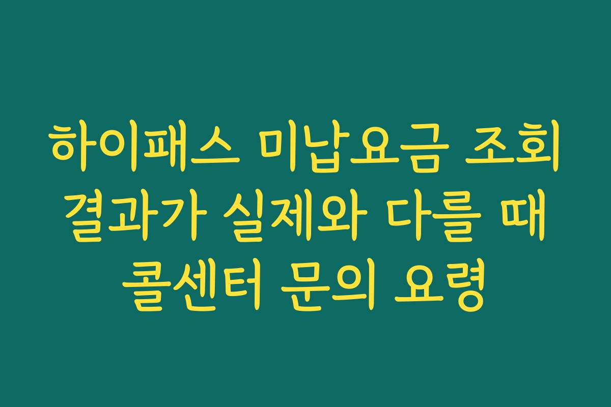 하이패스 미납요금 조회 결과가 실제와 다를 때 콜센터 문의 요령