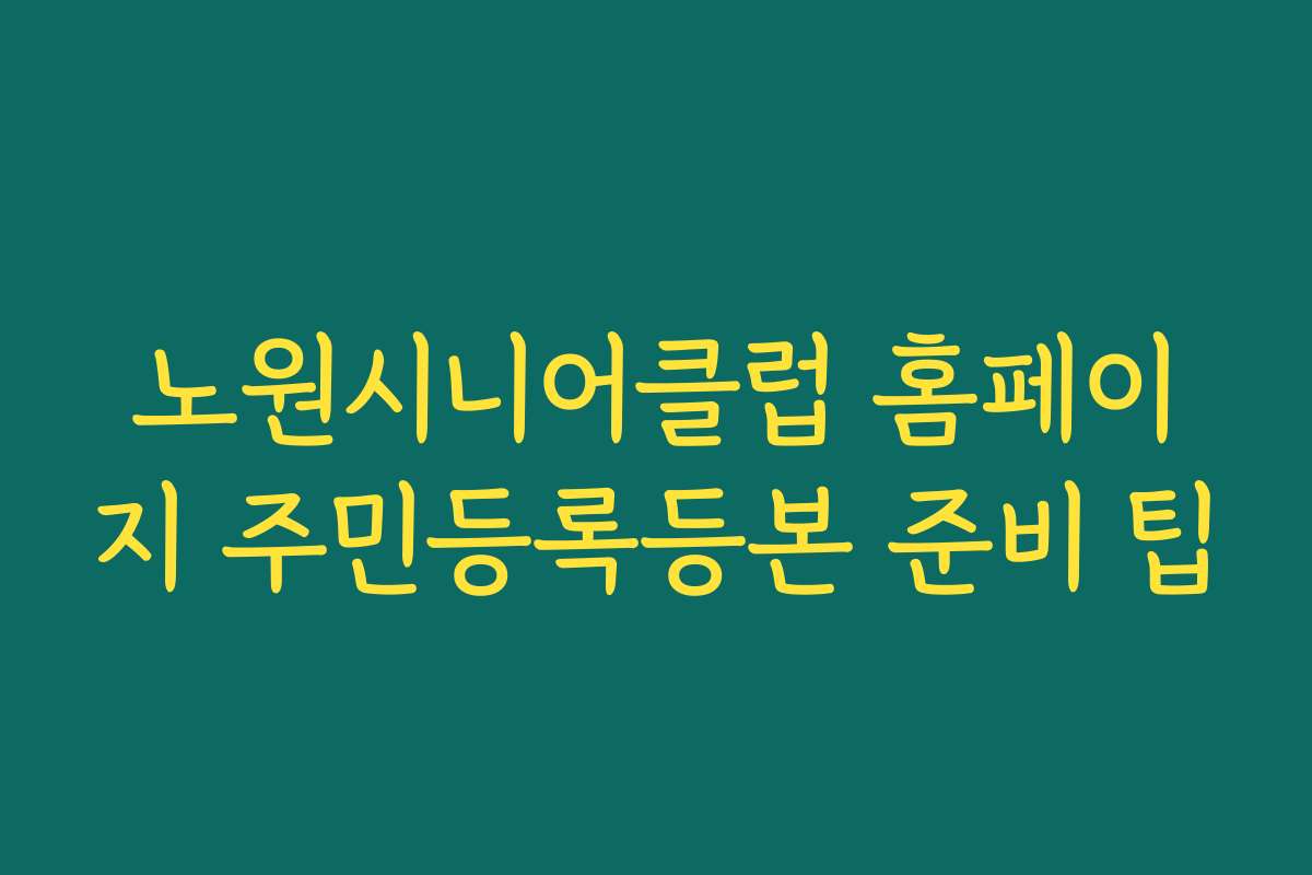 노원시니어클럽 홈페이지 주민등록등본 준비 팁