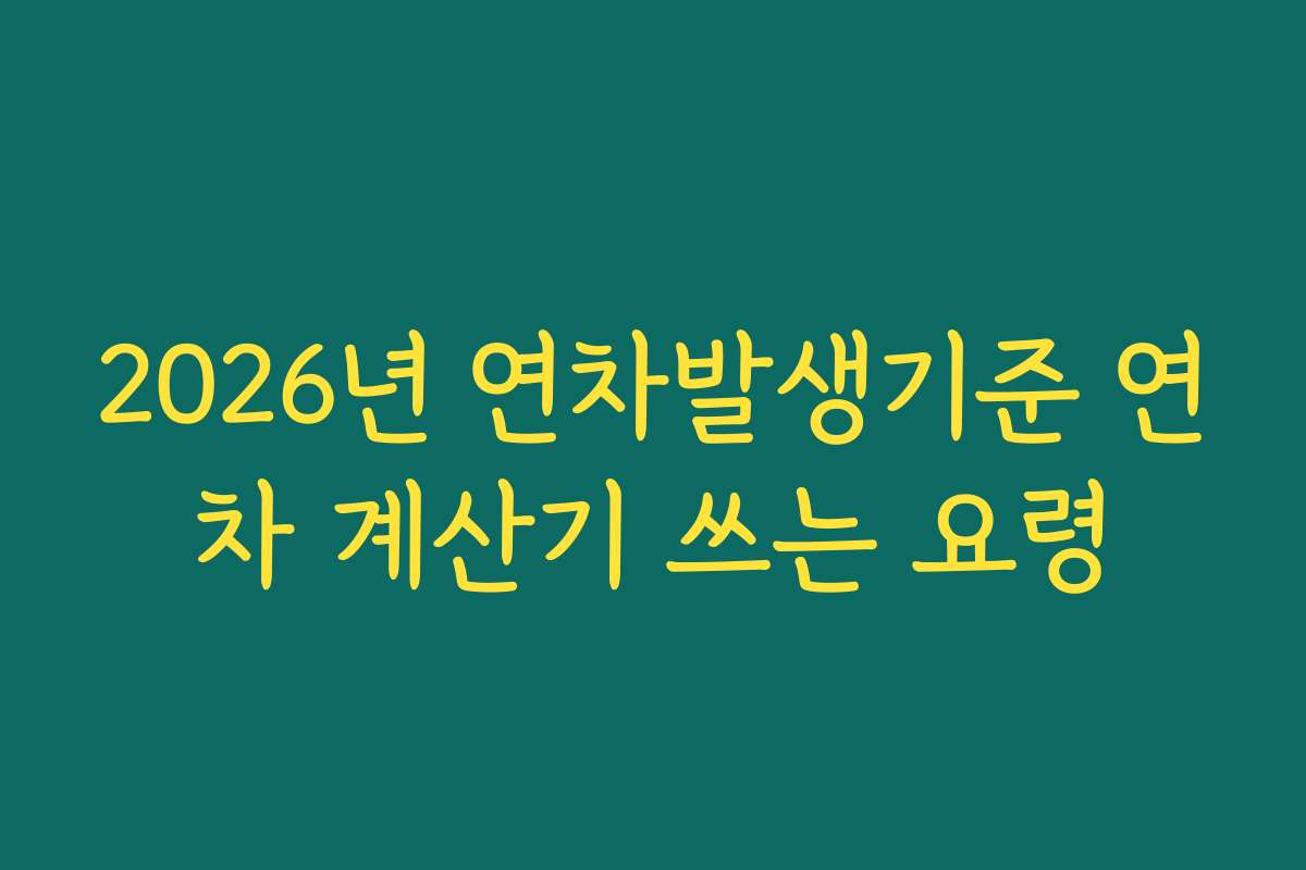 2026년 연차발생기준 연차 계산기 쓰는 요령 2026년 연차발생기준 연차 계산기 쓰는 요령