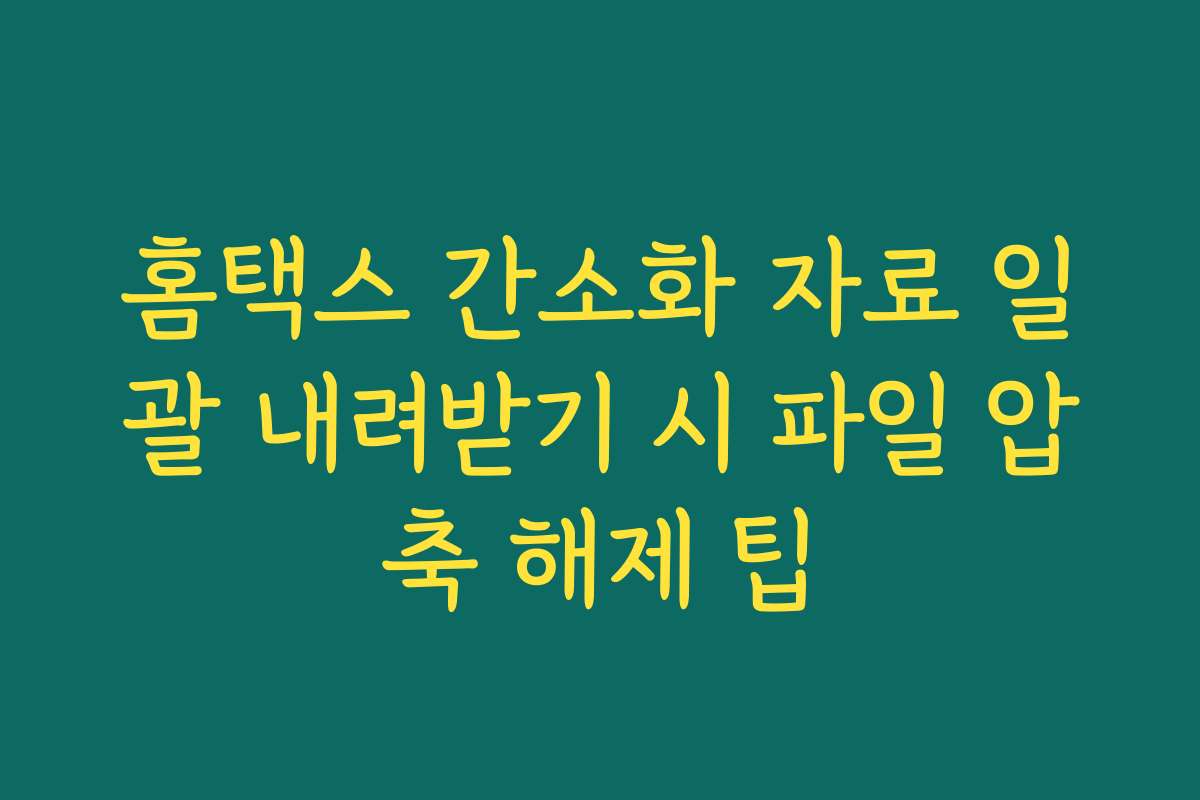 홈택스 간소화 자료 일괄 내려받기 시 파일 압축 해제 팁