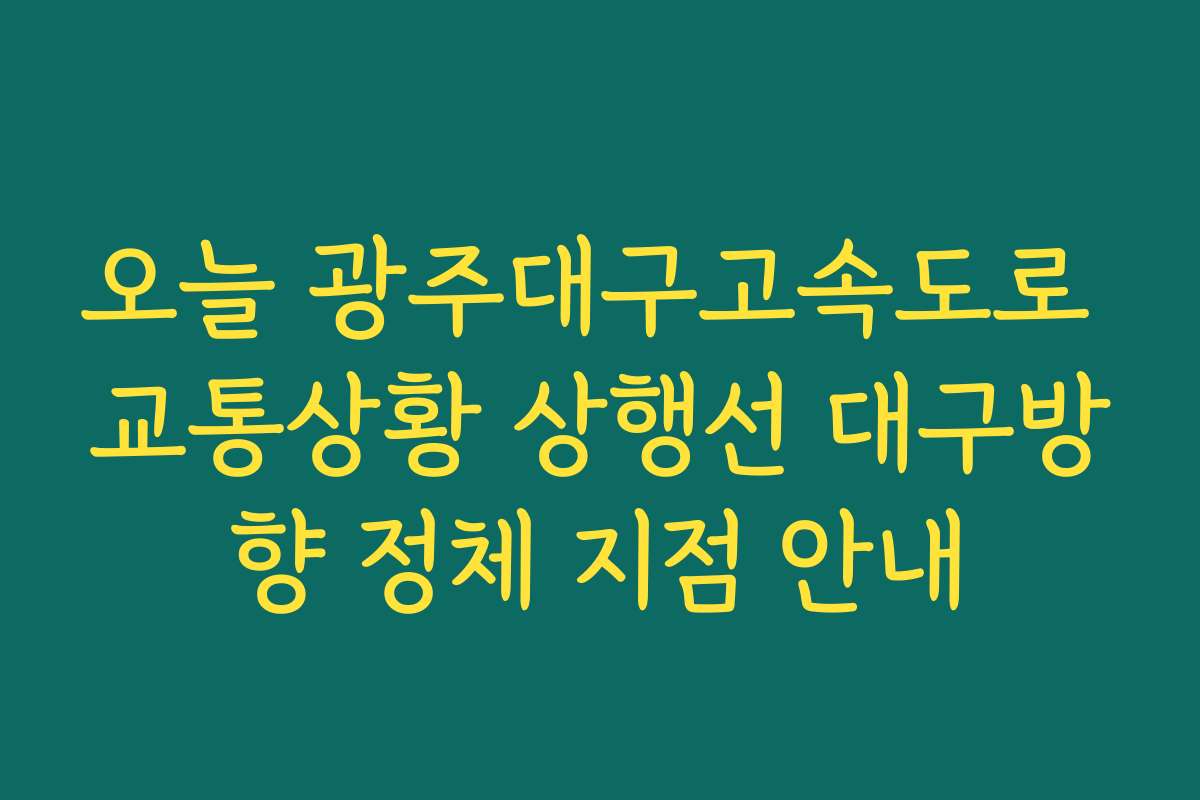 오늘 광주대구고속도로 교통상황 상행선 대구방향 정체 지점 안내