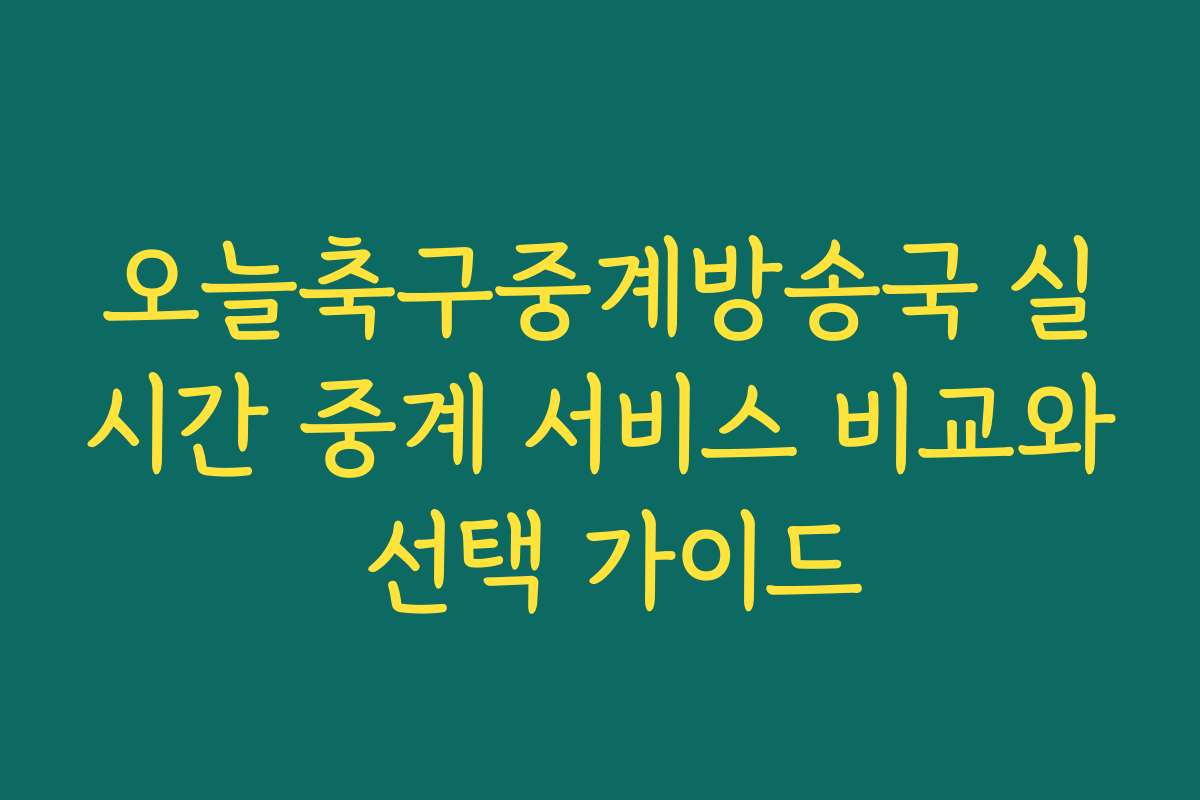 오늘축구중계방송국 실시간 중계 서비스 비교와 선택 가이드 오늘축구중계방송국 실시간 중계 서비스 비교와 선택 가이드