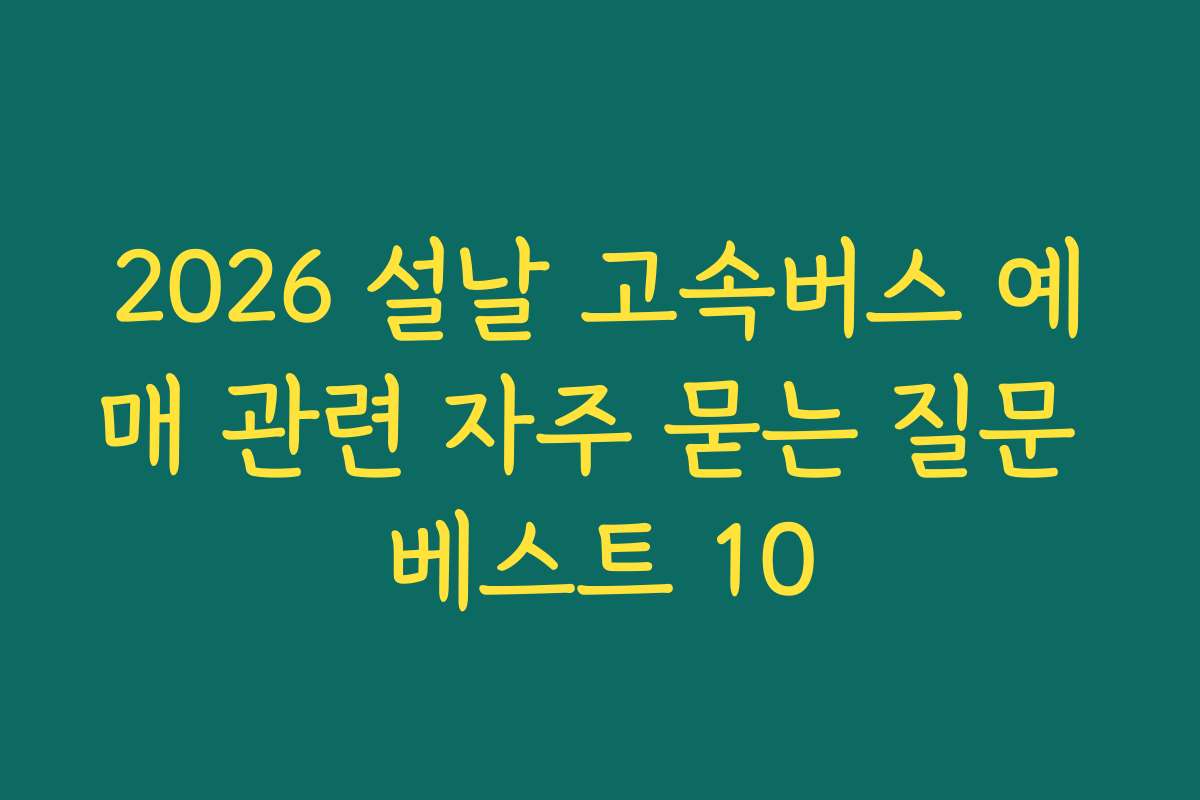 2026 설날 고속버스 예매 관련 자주 묻는 질문 베스트 10 2026 설날 고속버스 예매 관련 자주 묻는 질문 베스트 10