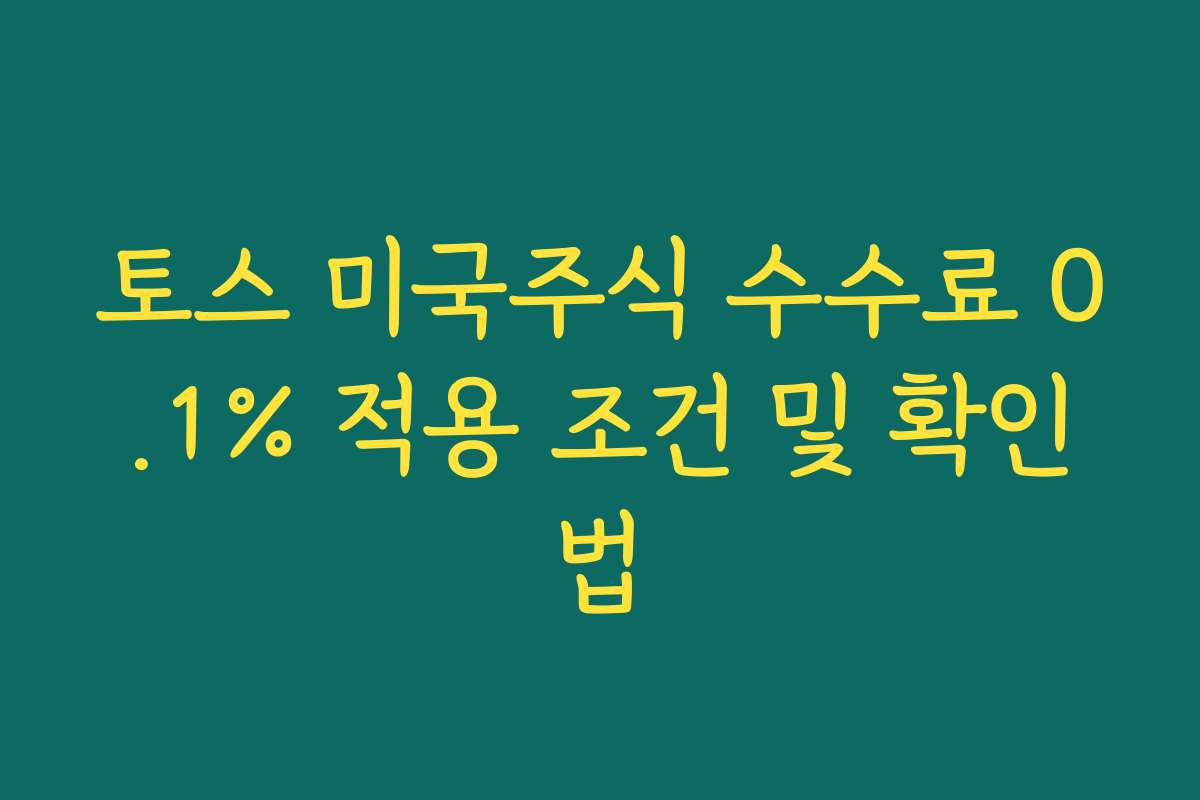 토스 미국주식 수수료 0.1% 적용 조건 및 확인법 토스 미국주식 수수료 0.1% 적용 조건 및 확인법
