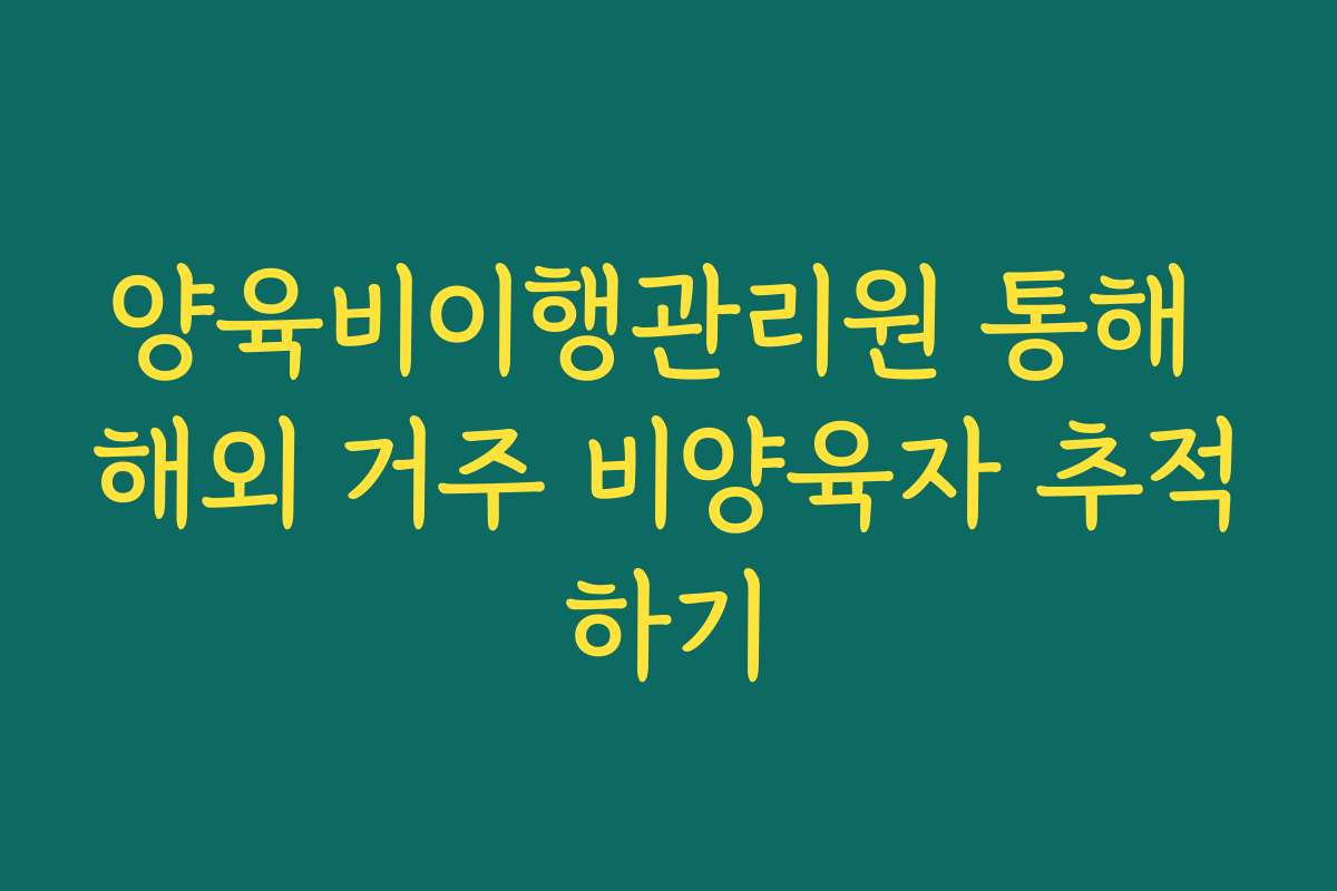 양육비이행관리원 통해 해외 거주 비양육자 추적하기