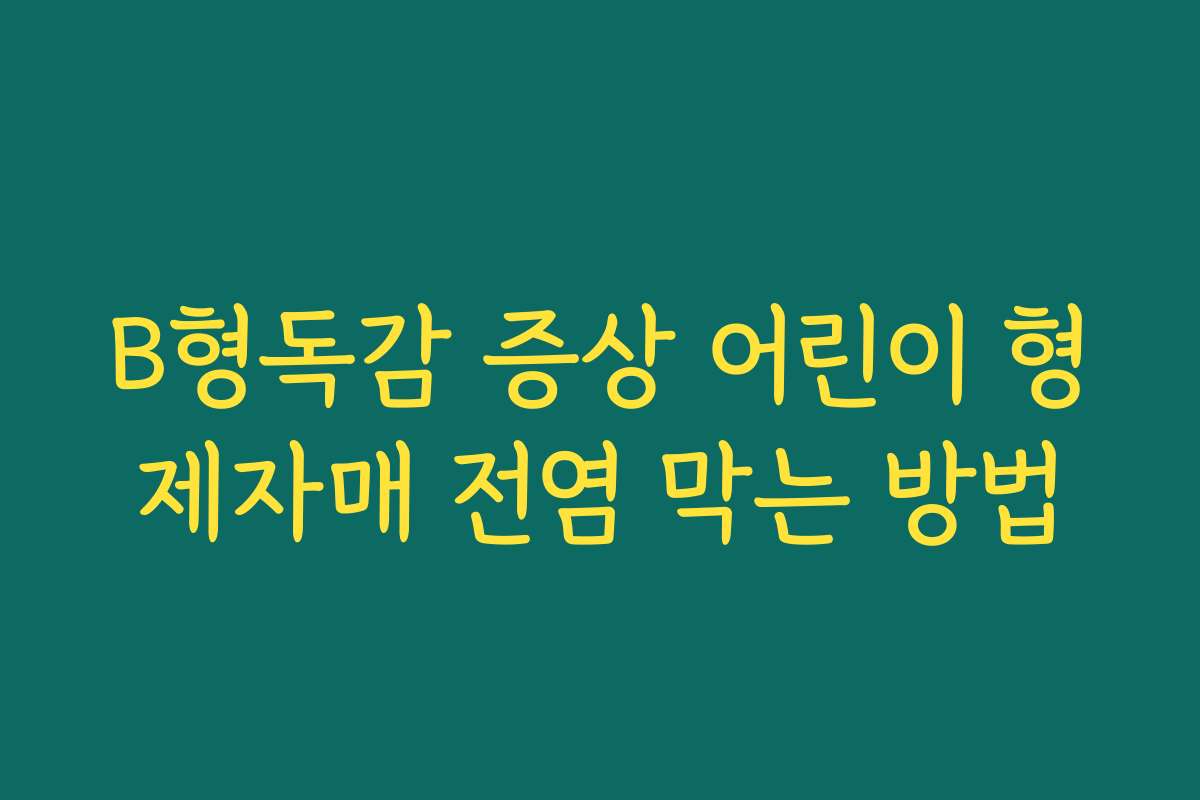 B형독감 증상 어린이 형제자매 전염 막는 방법